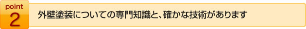 外壁塗装についての専門知識と、確かな技術があります